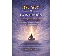 “YO SOY” & LA INTUICIÓN La Voz Sagrada Dentro De Ti: Regresando A La Fuente De Sabiduría Que Vive En Tu Interior
