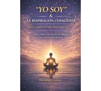 “YO SOY” & LA RESPIRACION CONCIENTE La Voz Sagrada Dentro De Ti: Cómo la Respiración Te Alinea Con La Presencia Infinita En Tu Interior
