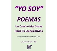 “YO SOY” Poemas: Un Camino Suave Hacia Tu Esencia Divina: Susurros Para El Alma Que Regresa a Casa