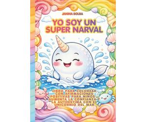 YO SOY UN SUPER NARVAL: LIBRO PARA COLOREAR CON AFIRMACIONES POSITIVAS PARA NIÑOS - AUMENTA LA CONFIANZA Y LA AUTOESTIMA CON EL UNICORNIO DEL MAR