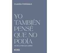 Yo también pensé que no podía Decide la vida que quieres - Claudia Fontanals - Aguilar - ebook (ePub) - Livre