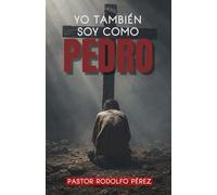 Yo También Soy Como Pedro: Como Dios Transforma Un Carácter Fuerte En Propósito