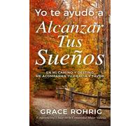 Yo Te Ayudo A Alcanzar Tus Sueños: En Mi Camino Y Destino Me Acompañan Tu Gracia Y Favor