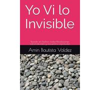 Yo Vi lo Invisible: Basado en hechos reales-Revelaciones sobrenaturales y encuentros espirituales