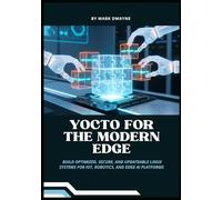 Yocto for the Modern Edge: Build Optimized, Secure, and Updateable Linux Systems for IoT, Robotics, and Edge AI Platforms