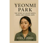 YOENMI PARK BIOGRAPHY: THE STORY OF ESCAPE NORTH KOREA AND FINDIN HOPE