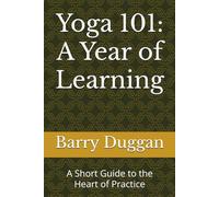 Yoga 101: A Year of Learning: A Short Guide to the Heart of Practice