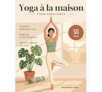 Yoga à la maison pour débutants: 50 postures illustrées pas à pas et un programme de 30 jours pour gagner en souplesse, en force et en sérénité