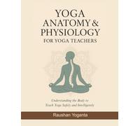 Yoga Anatomy & Physiology for Yoga Teachers: Understanding the Body to Teach Yoga Safely and Intelligently