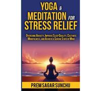 Yoga And Meditation For Stress Relief: Overcome Anxiety, Improve Sleep Quality, Cultivate Mindfulness, And Achieve A Serene State Of Mind (Holistic Well-Being: A Journey To Balance)