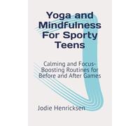 Yoga and Mindfulness For Sporty Teens: Calming and Focus-Boosting Routines for Before and After Games