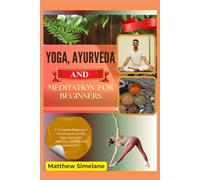 Yoga, Ayurveda And Meditation For Beginners: A Complete Beginner’s Roadmap to Gentle Yoga, Ayurvedic Wellness, and Mindful Meditation