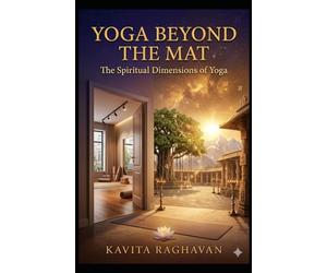 Yoga Beyond the Mat: The Spiritual Dimensions of Yoga That Western Studios Never Teach