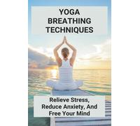 Yoga Breathing Techniques: Relieve Stress, Reduce Anxiety, And Free Your Mind: Reduce Anxiety With Yoga
