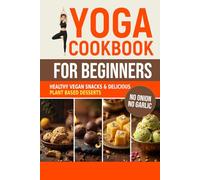 Yoga Cookbook for Beginners: Healthy Vegan Snacks and Delicious Plant Based Desserts