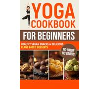 Yoga Cookbook for Beginners: Healthy Vegan Snacks and Delicious Plant Based Desserts