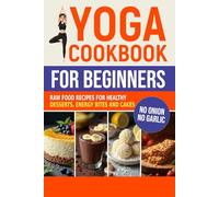 Yoga Cookbook for Beginners: Raw Food Recipes for Healthy Desserts, Energy Bites, and Cakes