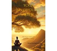 Yoga - Ein erfülltes Leben: 100 Yogis über den Sinn des Lebens