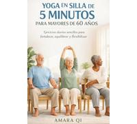YOGA EN SILLA DE 5 MINUTOS PARA MAYORES DE 60 AÑOS: Ejercicios diarios sencillos para fortalecer, equilibrar y flexibilizar