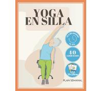 Yoga en Silla: Ejercicios Sencillos para una Vida Más Saludable Yoga de Silla con un Plan Semanal de 5 Grupos Musculares