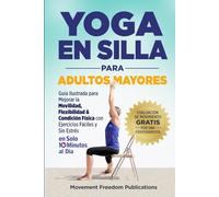 Yoga En Silla Para Adultos Mayores: Guía Ilustrada para Mejorar la Movilidad, Flexibilidad & Condición Física con Ejercicios Fáciles y Sin Estrés En Solo 10 Minutos al Día