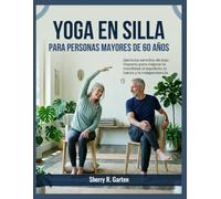 Yoga en silla para personas mayores de 60 años.: Ejercicios sencillos de bajo impacto para mejorar la movilidad, el equilibrio, la fuerza y la independencia.