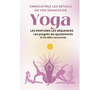 Yoga: Enregistrez les détails de vos séances, Les postures les séquences, Les progrès les ajustements Et les défis rencontrés: Guide, Conseil, et Remplissage
