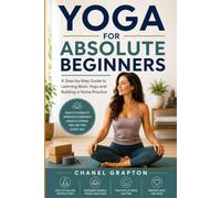 Yoga for Absolute Beginners: A Step-by-Step Guide to Learning Basic Yoga and Building a Home Practice