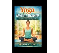 Yoga For Absolute Beginners: A Step-by-Step Guide to Start Yoga at Home