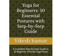 Yoga for Beginners: 50 Essential Postures with Step-by-Step Guide: A Complete Step-by-Step Guide to 50 Beginner-Friendly Yoga Poses