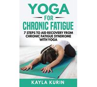 Yoga for Chronic Fatigue: 7 Steps to Aid Recovery From Chronic Fatigue Syndrome with Yoga