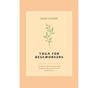 Yoga for Deskworkers: An easy-to-follow step-by-step guide to less pain and more productivity