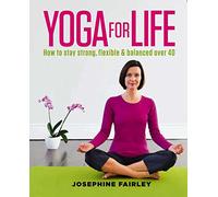 Yoga for Life: How to Stay Strong, Flexible and Balanced over 40