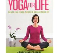 Yoga for Life: How to Stay Strong, Flexible and Balanced Over 40 Josephine Fairley (Auteur)