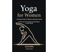 Yoga for Women: A Practical Guide to Wellness and Empowerment: Unlock Your Inner Strength and Find Balance in a Busy World