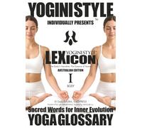 YOGA GLOSSARY, YOGINI STYLE™ LEXICON: Vol. 1 BODY - The Body’s Narrative, The Essence of Asana