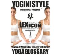 YOGA GLOSSARY, YOGINI STYLE™ LEXICON: Vol. 1 BODY - The Body’s Narrative, The Essence of Asana