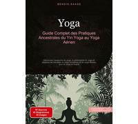Yoga: Guide Complet des Pratiques Ancestrales du Yin Yoga au Yoga Aérien Découvrez l'anatomie du yoga, la philosophie du yoga et explorez les bienfaits du yoga somatique et du yoga tibétain pour le co