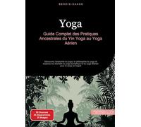 Yoga: Guide Complet des Pratiques Ancestrales du Yin Yoga au Yoga Aérien: Découvrez l'anatomie du yoga, la philosophie du yoga et explorez les ... et du yoga tibétain pour le corps et l'esprit