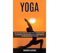 Yoga: How To Use Yoga To Relieve Stress, Build Wealth, And Achieve Harmony! (The Philosophy Of Yoga Sutras And The Secret Of Sleep Meditation And Deep Relaxation With Yoga Nidra)