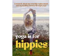 Yoga is for Hippies: A memoir about my total Hip Replacement and my healing journey through yoga
