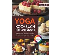 Yoga Kochbuch für Anfänger: Rohe, Vegane Desserts & Kuchen - Einfach, Gesund & Voller Energie