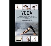 Yoga: Las 100 Mejores Poses De Yoga: Alivia El Estrés, Aumenta Tu Flexibilidad Y Tu Fuerza