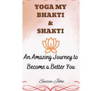 Yoga My Bhakti & Shakti: An Amazing Journey To Become A Better You
