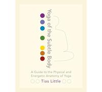 Yoga of the Subtle Body: A Guide to the Physical and Energetic Anatomy of Yoga