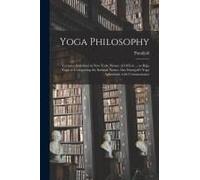 Yoga Philosophy: Lectures Delivered In New York, Winter Of 1895-6 ... On Râja Yoga Or Conquering The Internal Nature Also Patanjali's Y