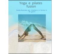 Yoga & Pilates fusion: Guida illustrata per rimettersi in forma e migliorare la postura