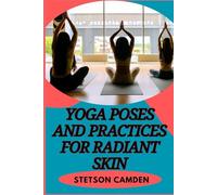 YOGA POSES AND PRACTICES FOR RADIANT SKIN: Powerful Techniques, Breathwork, And Daily Practices For Natural Radiance, Anti-Aging, And Optimal Health