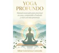 YOGA PROFUNDO: Manual avanzado para practicar en casa, comprender el método y vivir con más presencia