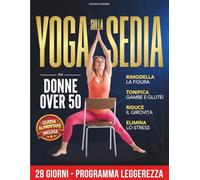 Yoga sulla Sedia per Donne Over 50: 28 Giorni per tonificare, sciogliere le rigidità e ritrovare il peso forma | Programma progressivo in 3 livelli con semplici esercizi guidati per principianti